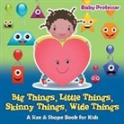Baby, Baby Professor - Big Things, Little Things, Skinny Things, Wide Things | A Size & Shape Book for Kids