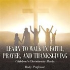 Baby, Baby Professor - Learn to Walk in Faith, Prayer, and Thanksgiving | Children's Christianity Books