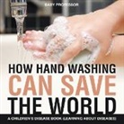 Baby, Baby Professor - How Hand Washing Can Save the World | A Children's Disease Book (Learning About Diseases)