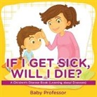 Baby, Baby Professor - If I Get Sick, Will I Die? | A Children's Disease Book (Learning about Diseases)