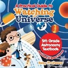 Baby, Baby Professor - A Practical Guide to Watching the Universe 5th Grade Astronomy Textbook | Astronomy & Space Science