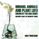 Baby, Baby Professor - Humans, Animals and Plant Life! Chemistry for Kids Series - Children's Analytic Chemistry Books
