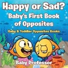 Baby, Baby Professor - Happy or Sad? Baby's First Book of Opposites - Baby & Toddler Opposites Books