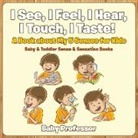 Baby, Baby Professor - I See, I Feel, I Hear, I Touch, I Taste! A Book About My 5 Senses for Kids - Baby & Toddler Sense & Sensation Books