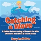 Baby, Baby Professor - Catching a Wave - A Child's Understanding of Sounds for Kids - Children's Acoustics & Sound Books