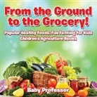 Baby, Baby Professor - From the Ground to the Grocery! Popular Healthy Foods, Fun Farming for Kids - Children's Agriculture Books