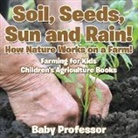 Baby, Baby Professor - Soil, Seeds, Sun and Rain! How Nature Works on a Farm! Farming for Kids - Children's Agriculture Books