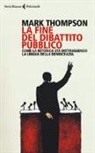Mark Thompson - La fine del dibattito pubblico. Come la retorica sta distruggendo la lingua della democrazia