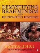 Satya, Satya Shri - Demystifying Brahminism and Re-Inventing Hinduism: Volume 1 - Demystifying Brahminism