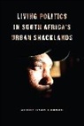 Kerry Ryan Chance - Living Politics in South Africa''s Urban Shacklands