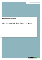 Mario Bernd Schmidt - Der vernünftige Weltbürger bei Kant
