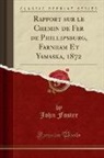 John Foster - Rapport sur le Chemin de Fer de Phillipsburg, Farnham Et Yamaska, 1872 (Classic Reprint)