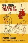 Pat Williams - King Kong - Our Knot of Time and Music: A Personal Memoir of South Africa's Legendary Musical