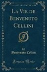 Benvenuto Cellini - La Vie de Benvenuto Cellini (Classic Reprint)
