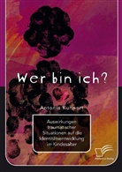Antonia Kuhnert - Wer bin ich? Auswirkungen traumatischer Situationen auf die Identitätsentwicklung im Kindesalter