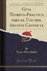 Leon Giraldoni - Guia Teorico-Practica para el Uso del Artista Cantante (Classic Reprint)