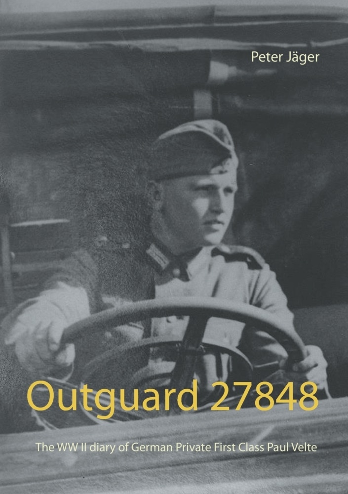 Peter Jäger - Outguard 27848 The WW II diary of German Private First Class  Paul Velte