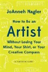 Joanneh Nagler, Joanneh Negler - How to Be an Artist Without Losing Your Mind, Your Shirt, Or Your Creative Compass