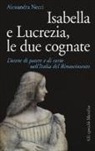 Alessandra Necci - Isabella e Lucrezia, le due cognate. Donne di potere e di corte nell'Italia del Rinascimento
