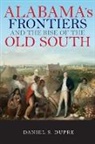 Daniel Dupre, Daniel Dupre, Daniel S Dupre, Daniel S. Dupre - Alabama''s Frontiers and the Rise of the Old South