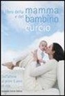 Il libro della mamma e del bambino. Dall'attesa ai primi 5 anni di vita