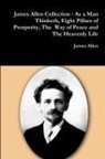 James Allen - James Allen Collection - As a Man Thinketh, Eight Pillars of Prosperity, The Way of Peace and The Heavenly Life