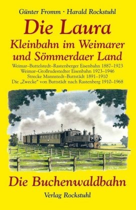 Günter Fromm, Harald Rockstuhl - Die Laura - Kleinbahn im Weimarer und Sömmerdaer Land /Die Buchenwaldbahn 1943-1953 Weimar - Buttsteldt - Rastenberger Eisenbahn 1887-1923, Weimar - Grossrudestedter Eisenbahn 1923-1946, Strecke Mannstedt - Buttstädt 1891-1910, Die "Zwecke" von Buttstädt nach Rastenberg 1910-1968