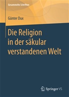 Günter Dux - Die Religion in der säkular verstandenen Welt