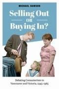 Michael Dawson - Selling Out Or Buying In? Debating Consumerism in Vancouver and Victoria, 1945-1985