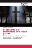 Santiago Gallur Santorun - El contexto del feminicidio de Ciudad Juárez