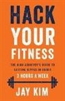 Jay Kim - Hack Your Fitness: The High Achiever's Guide to Getting Ripped in Under 3 Hours a Week