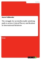 Aaron Faßbender - The struggle for an intellectually satisfying path to action. Critical Theory and Realism in International Relations