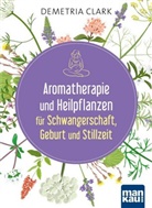 Demetria Clark - Aromatherapie und Heilpflanzen für Schwangerschaft, Geburt und Stillzeit