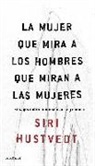 Siri Hustvedt - La mujer que mira a los hombres que miran a las mujeres : ensayo sobre feminismo, arte y ciencia