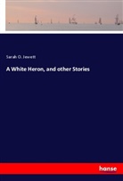 Sarah O. Jewett, Sarah Orne Jewett - A White Heron, and other Stories