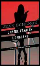 Jean Echenoz - Unsere Frau in Pjöngjang