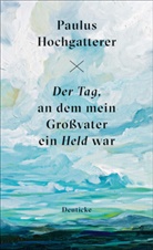 Paulus Hochgatterer - Der Tag, an dem mein Großvater ein Held war