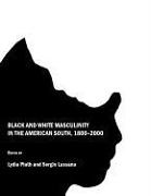 Sergio Lussana, Lydia Plath - Black and White Masculinity in the American South, 1800-2000