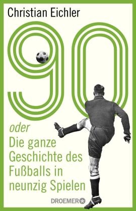 Christian Eichler - 90 - oder Die ganze Geschichte des Fußballs in neunzig Spielen