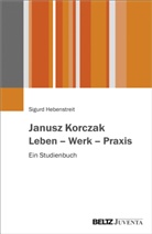 Sigurd Hebenstreit - Janusz Korczak. Leben - Werk - Praxis