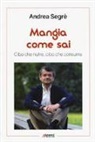 Andrea Segrè - Mangia come sai. Cibo che nutre, cibo che consuma