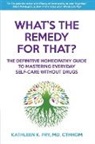 Kathleen K Fry, Kathleen K. Fry - What's The Remedy For That?: The Definitive Homeopathy Guide to Mastering Everyday Self-Care Without Drugs