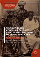 Gwyn Campbell, Sara Fee, SARAH FEE, Pedro Machado - Textile Trades, Consumer Cultures, and the Material Worlds of the Indian Ocean