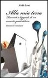Adolfo Leoni - Alla mia terra. Racconti e leggende di un amante quasi deluso