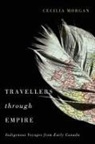 Cecilia Morgan, Cecilia Louise Morgan - Travellers Through Empire: Indigenous Voyages from Early Canada Volume 91