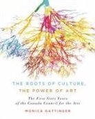 Monica Gattinger - The Roots of Culture, the Power of Art: The First Sixty Years of the Canada Council for the Arts