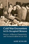 Mire Koikari - Cold War Encounters in Us-Occupied Okinawa