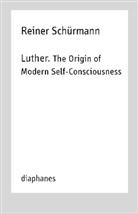 Michael Heitz, Reiner Schürmann, Michael Heitz, Sabine Schulz - Luther. The Origin of Modern Self-Consciousness