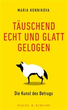 Maria Konnikova - Täuschend echt und glatt gelogen