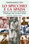 Ferdinando Fedi - Lo specchio e la spada. Eleganza e virtù militari dal dandysmo di Wellington alla sobrietà di Guillet
